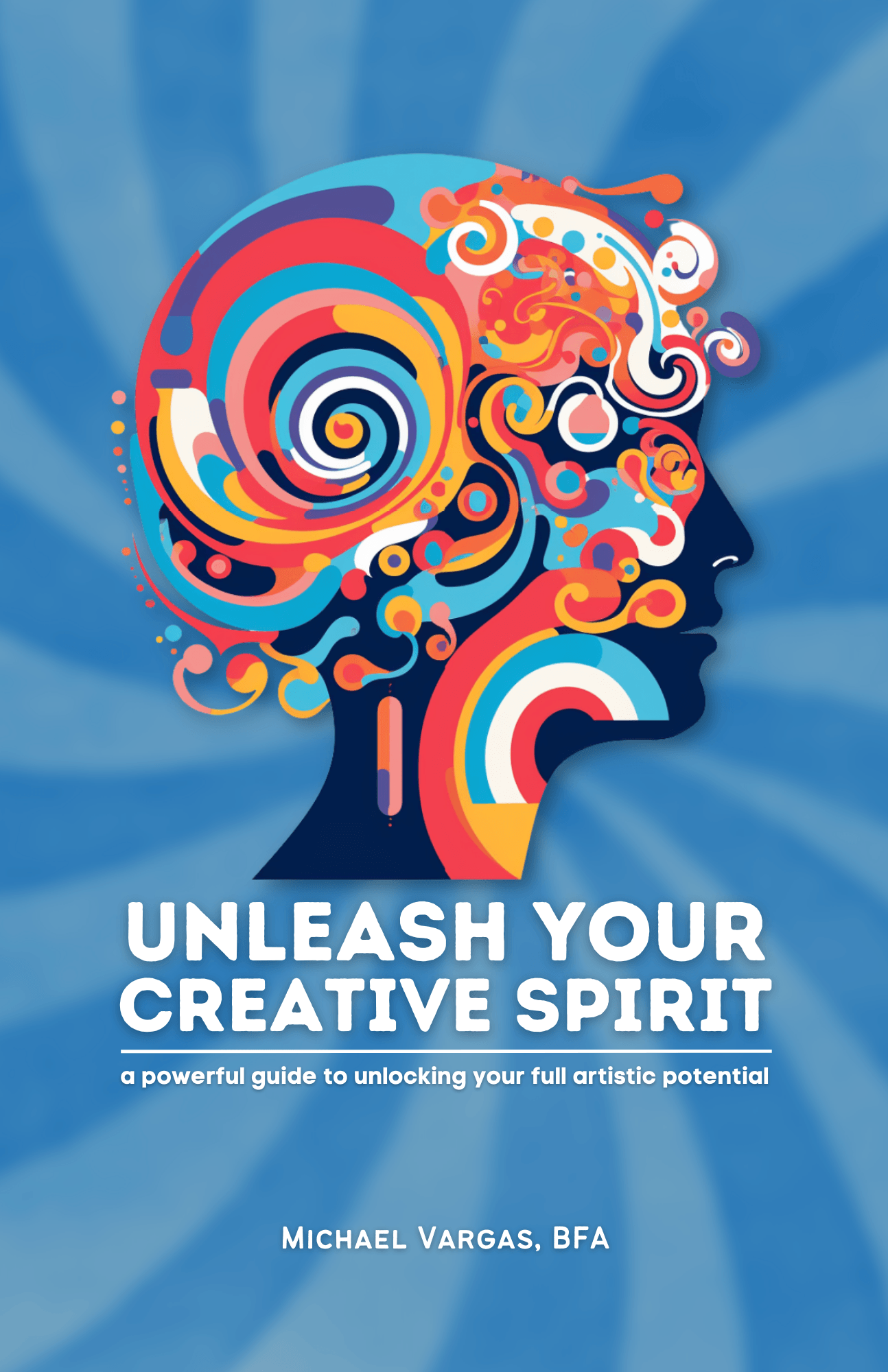 Unleash Your Creative Spirit : a powerful guide to unlocking your full artistic potential - MichaelVargas.Art